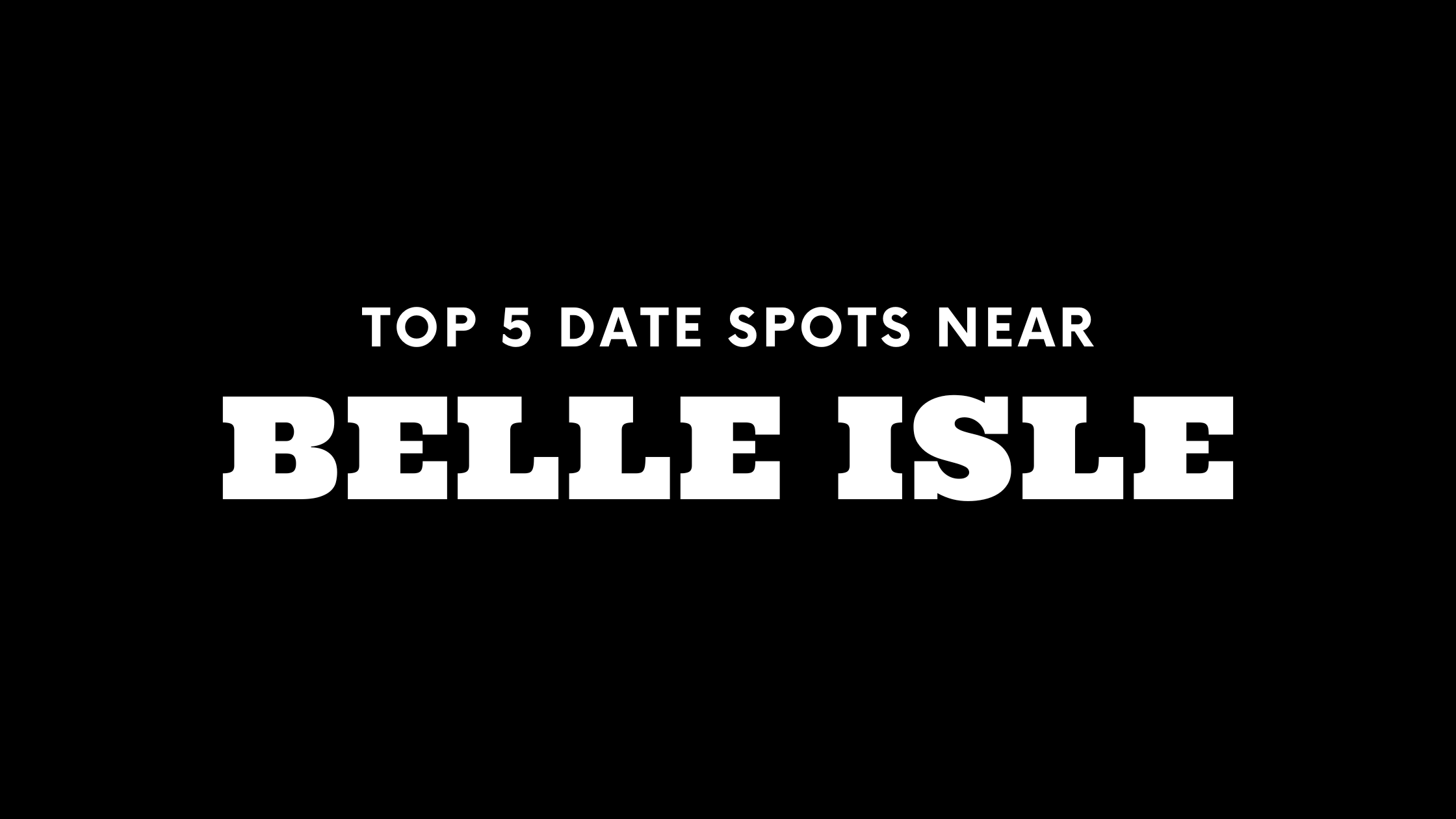 Top 5 Date Spots Near Belle Isle