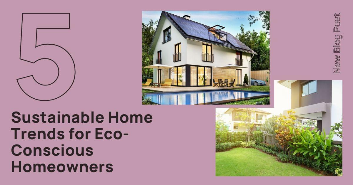 Fresh Look at 5 Sustainable Home Trends For Eco Conscious Homeowners