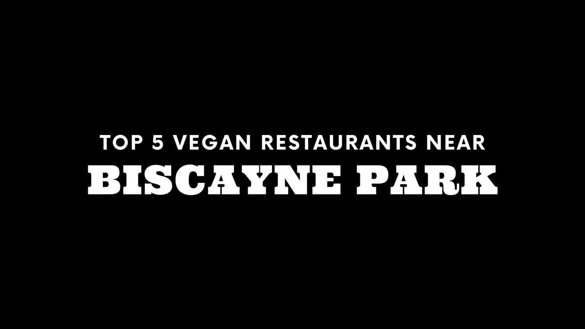 Top 5 Vegan Restaurants Near Biscayne Park