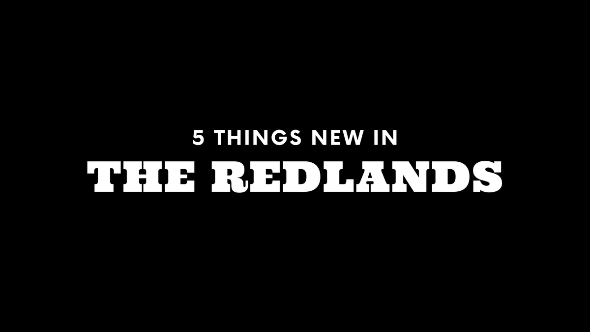 5 Things New in The Redlands!